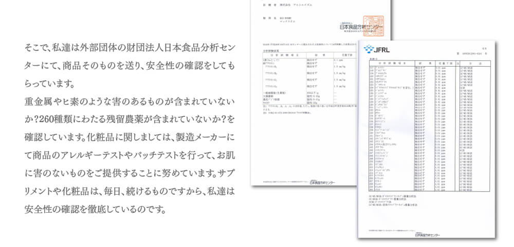 その他、外部機関の日本食品分析センターに商品を送り、安全性の確認を行っています。