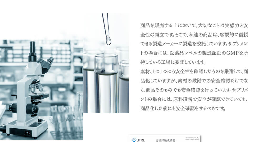 私たちの商品は客観的に信頼できる製造メーカーに依頼し、医薬品レベルの製造認証ＧＭＰを所持している工場に製造を委託しています。