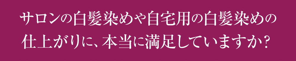 サロンの白髪染めや自宅用の白髪染めの仕上がりに、本当に満足していますか?