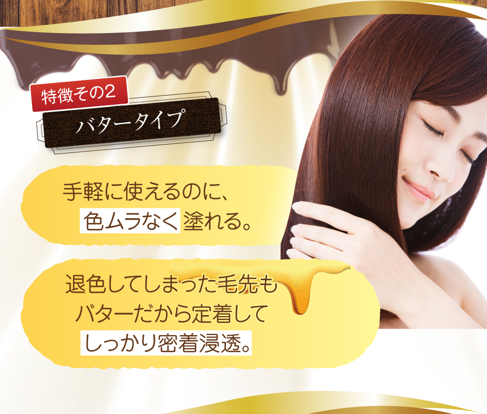 特徴その2.手軽に使えるのに、色ムラなく塗れる。退色してしまった毛先もバターだから定着してしっかり密着浸透。