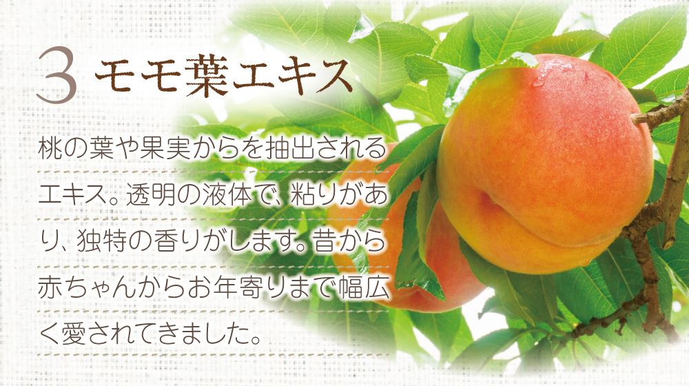 3.モモ葉エキス。桃の葉や果実から抽出されるエキス。透明の液体で、粘りがあり独特の香りがします。
