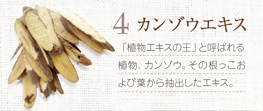 4.カンゾウエキス。「植物エキスの王」と呼ばれる植物、カンゾウ。根っこと葉から抽出したエキス。