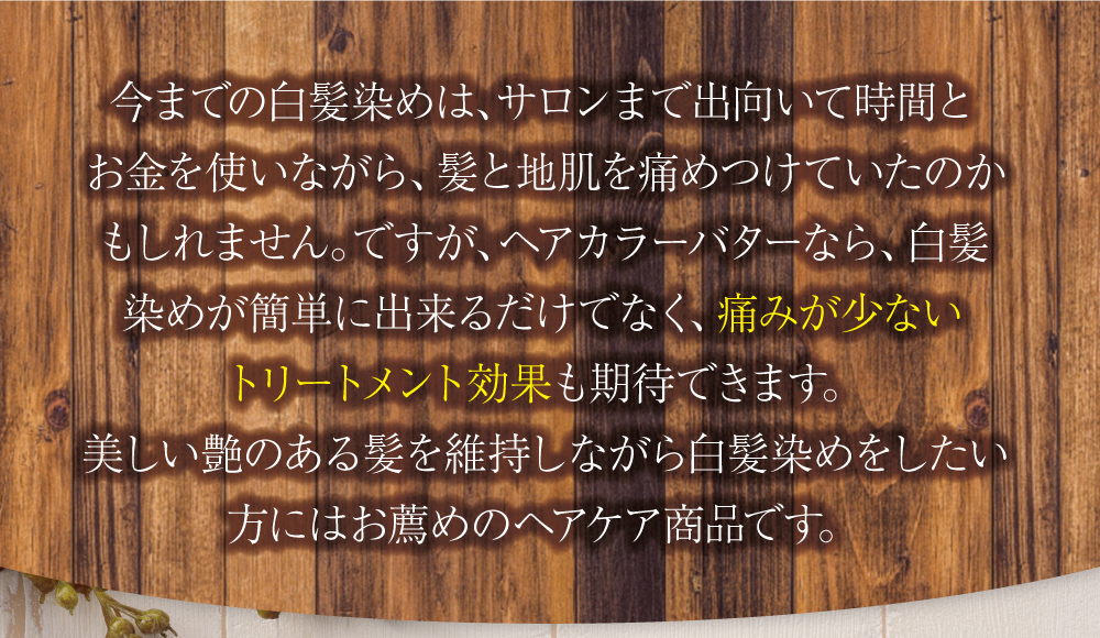今までの白髪染めは、サロンまで出向いて時間とお金を使いながら、髪と地肌を傷めつけていたのかもしれません。でもヘアカラーバターなら、簡単に染まるだけでなく痛みがないトリートメント効果も期待できます。美しい艶のある髪を維持しながら白髪染めをしたい方にはお勧めの商品です。