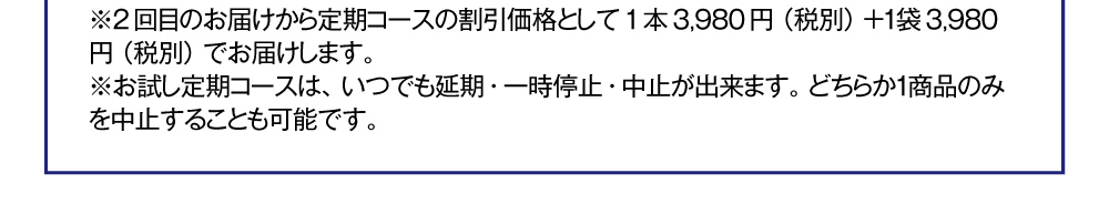 2回目のお届けから定期コース割引価格として1本3,980円+1袋3,980円でお届けします。