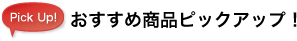 おすすめ商品ピックアップ